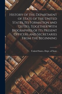 Front cover_History of the Department of State of the United States. Its Formation and Duties, Together With Biographies of its Present Officers and Secretaries From the Beginning