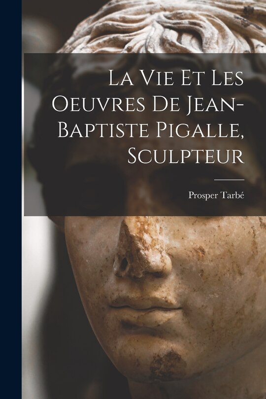 Front cover_La vie et les oeuvres de Jean-Baptiste Pigalle, sculpteur