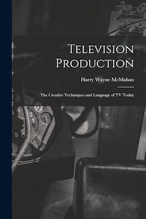 Front cover_Television Production; the Creative Techniques and Language of TV Today