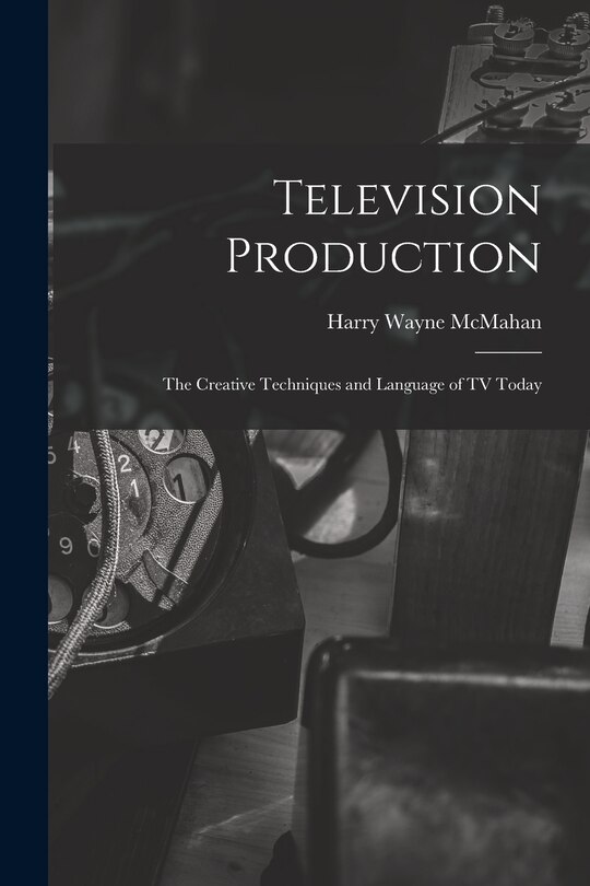 Front cover_Television Production; the Creative Techniques and Language of TV Today