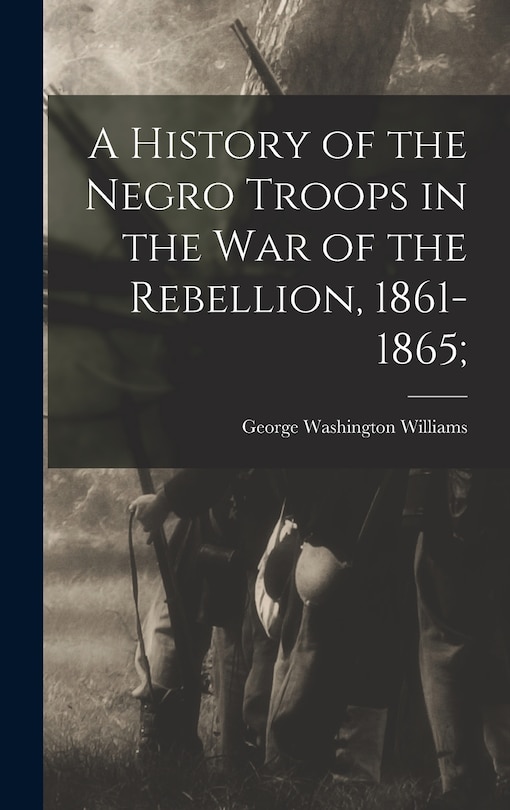Front cover_A History of the Negro Troops in the War of the Rebellion, 1861-1865;
