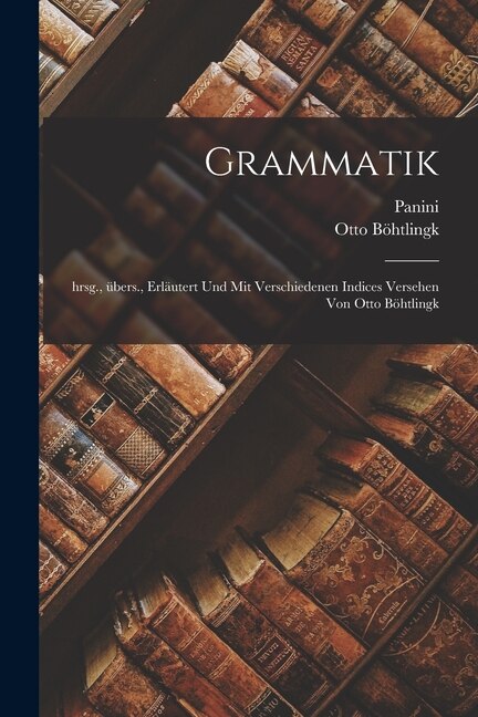 Couverture_Grammatik; hrsg., übers., erläutert und mit verschiedenen Indices versehen von Otto Böhtlingk