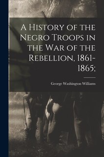 Front cover_A History of the Negro Troops in the War of the Rebellion, 1861-1865;