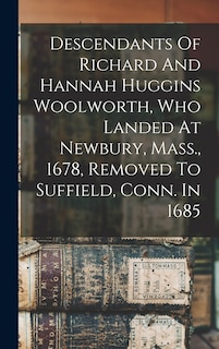 Front cover_Descendants Of Richard And Hannah Huggins Woolworth, Who Landed At Newbury, Mass., 1678, Removed To Suffield, Conn. In 1685