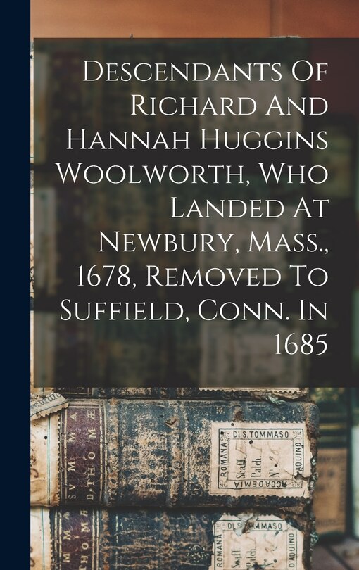 Front cover_Descendants Of Richard And Hannah Huggins Woolworth, Who Landed At Newbury, Mass., 1678, Removed To Suffield, Conn. In 1685