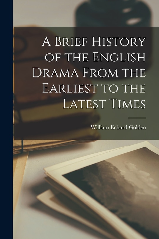 Front cover_A Brief History of the English Drama From the Earliest to the Latest Times
