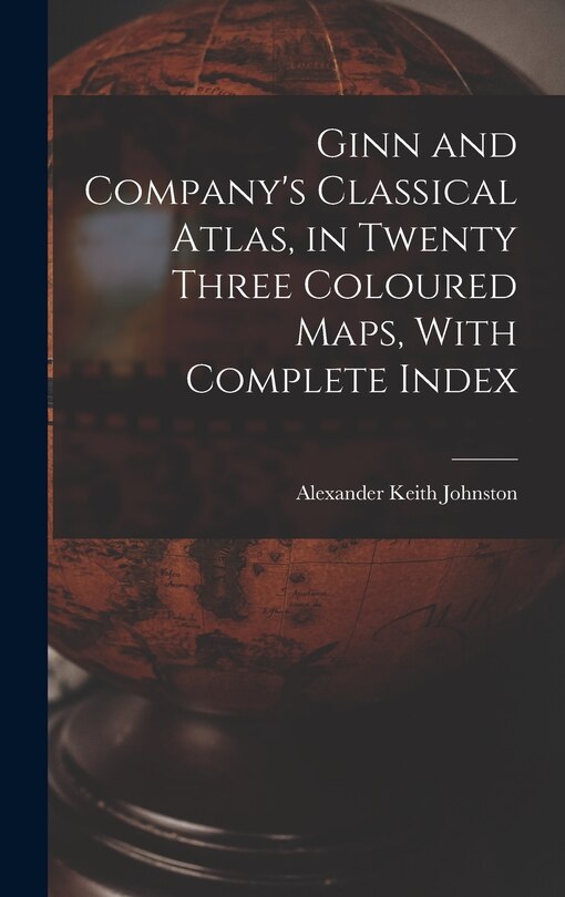 Front cover_Ginn and Company's Classical Atlas, in Twenty Three Coloured Maps, With Complete Index