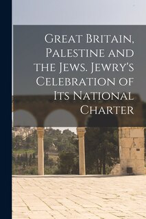 Front cover_Great Britain, Palestine and the Jews. Jewry's Celebration of its National Charter