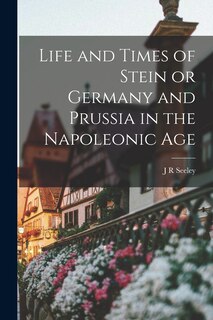 Front cover_Life and Times of Stein or Germany and Prussia in the Napoleonic Age
