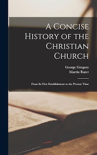 A Concise History of the Christian Church: From Its First Establishment to the Present Time