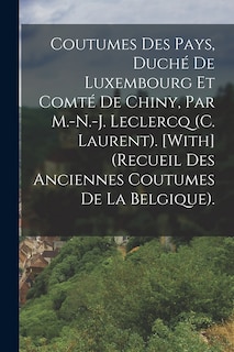Front cover_Coutumes Des Pays, Duché De Luxembourg Et Comté De Chiny, Par M.-N.-J. Leclercq (C. Laurent). [With] (Recueil Des Anciennes Coutumes De La Belgique).