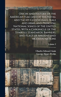 Couverture_Origin and History of the American Flag and of the Naval and Yacht-Club Signals, Seals and Arms, and Principal National Songs of the United States, With a Chronicle of the Symbols, Standards, Banners, and Flags of Ancient and Modern Nations; Volume 2