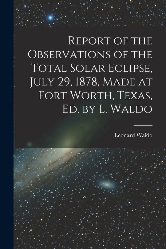 Couverture_Report of the Observations of the Total Solar Eclipse, July 29, 1878, Made at Fort Worth, Texas, Ed. by L. Waldo
