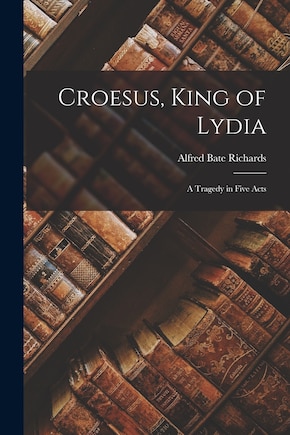 Croesus, King of Lydia: A Tragedy in Five Acts