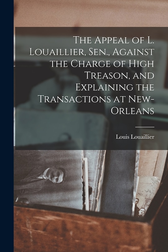 Front cover_The Appeal of L. Louaillier, Sen., Against the Charge of High Treason, and Explaining the Transactions at New-Orleans