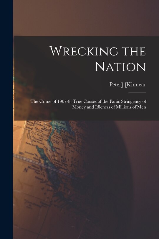 Couverture_Wrecking the Nation; the Crime of 1907-8, True Causes of the Panic Stringency of Money and Idleness of Millions of Men