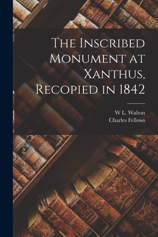 Front cover_The Inscribed Monument at Xanthus, Recopied in 1842