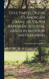 Couverture_Title Papers of the Clamorgan Grant, of 536,904 Arpens of Alluvial Lands in Missouri and Arkansas