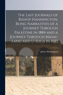 Couverture_The Last Journals of Bishop Hannington, Being Narratives of a Journey Through Palestine in 1884 and a Journey Through Masai-land and U-Soga in 1885