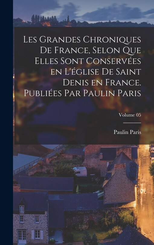 Front cover_Les grandes chroniques de France, selon que elles sont conservées en l'église de Saint Denis en France. Publiées par Paulin Paris; Volume 05