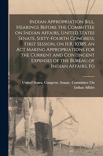 Couverture_Indian Appropriation Bill. Hearings Before the Committee on Indian Affairs, United States Senate, Sixty-fourth Congress, First Session, on H.R. 10385, an act Making Appropriations for the Current and Contingent Expenses of the Bureau of Indian Affairs, Fo