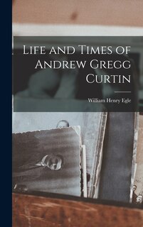 Front cover_Life and Times of Andrew Gregg Curtin