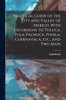 Front cover_Practical Guide of the City and Valley of Mexico. With Excursions to Toluca, Tula, Pachuca, Puebla, Cuernavaca, etc., and two Maps