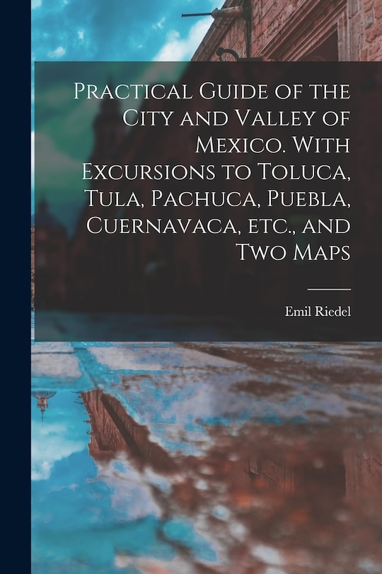 Front cover_Practical Guide of the City and Valley of Mexico. With Excursions to Toluca, Tula, Pachuca, Puebla, Cuernavaca, etc., and two Maps