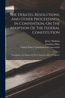 Front cover_The Debates, Resolutions, And Other Proceedings, In Convention, On The Adoption Of The Federal Constitution