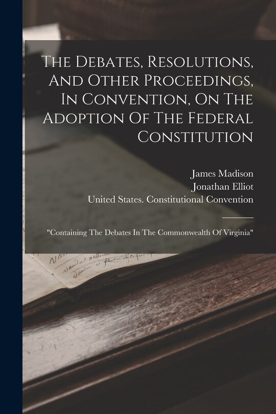 Front cover_The Debates, Resolutions, And Other Proceedings, In Convention, On The Adoption Of The Federal Constitution