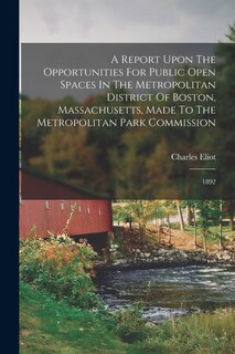 Front cover_A Report Upon The Opportunities For Public Open Spaces In The Metropolitan District Of Boston, Massachusetts, Made To The Metropolitan Park Commission