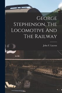 Couverture_George Stephenson, The Locomotive And The Railway