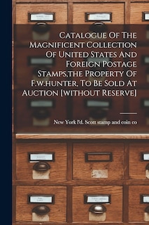 Couverture_Catalogue Of The Magnificent Collection Of United States And Foreign Postage Stamps, the Property Of F.w.hunter, To Be Sold At Auction [without Reserve]