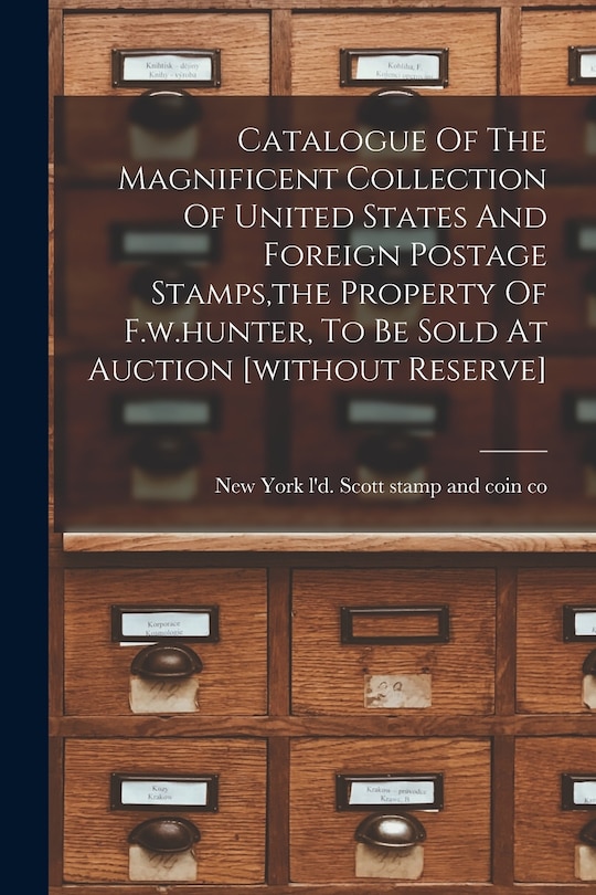 Couverture_Catalogue Of The Magnificent Collection Of United States And Foreign Postage Stamps, the Property Of F.w.hunter, To Be Sold At Auction [without Reserve]