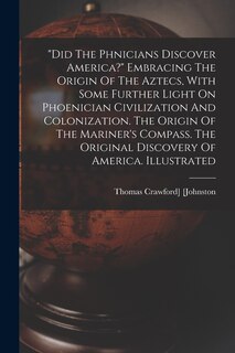 Couverture_did The Phnicians Discover America? Embracing The Origin Of The Aztecs, With Some Further Light On Phoenician Civilization And Colonization. The Origin Of The Mariner's Compass. The Original Discovery Of America. Illustrated