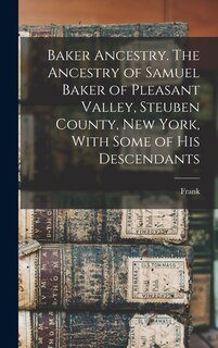 Front cover_Baker Ancestry. The Ancestry of Samuel Baker of Pleasant Valley, Steuben County, New York, With Some of His Descendants