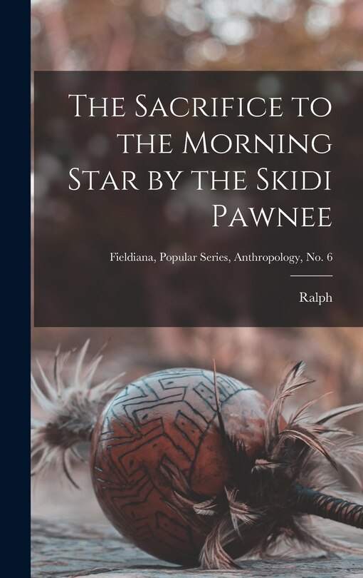 Front cover_The Sacrifice to the Morning Star by the Skidi Pawnee; Fieldiana, Popular Series, Anthropology, no. 6