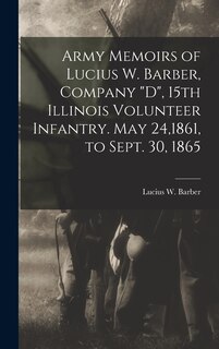 Front cover_Army Memoirs of Lucius W. Barber, Company D, 15th Illinois Volunteer Infantry. May 24,1861, to Sept. 30, 1865