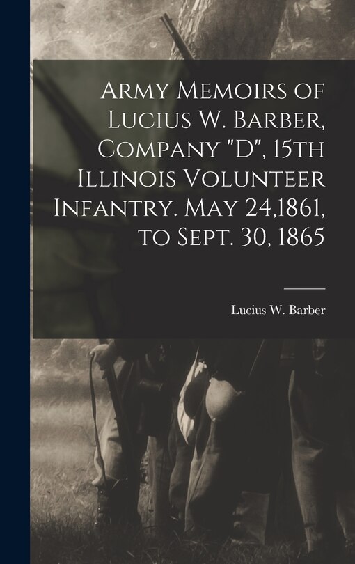 Front cover_Army Memoirs of Lucius W. Barber, Company D, 15th Illinois Volunteer Infantry. May 24,1861, to Sept. 30, 1865