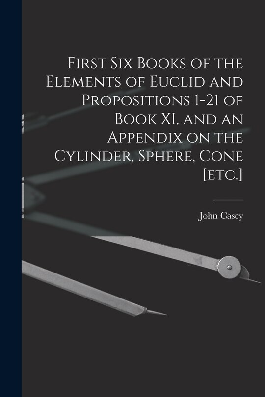 Front cover_First Six Books of the Elements of Euclid and Propositions 1-21 of Book XI, and an Appendix on the Cylinder, Sphere, Cone [etc.]