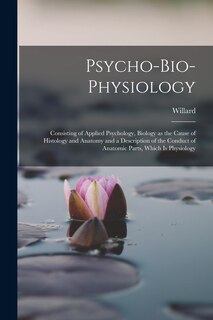 Couverture_Psycho-bio-physiology; Consisting of Applied Psychology, Biology as the Cause of Histology and Anatomy and a Description of the Conduct of Anatomic Parts, Which is Physiology