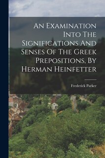 Front cover_An Examination Into The Significations And Senses Of The Greek Prepositions, By Herman Heinfetter