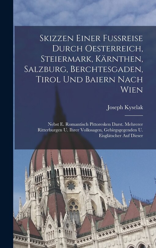Front cover_Skizzen Einer Fußreise Durch Oesterreich, Steiermark, Kärnthen, Salzburg, Berchtesgaden, Tirol Und Baiern Nach Wien