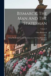 Front cover_Bismarck, The Man And The Statesman