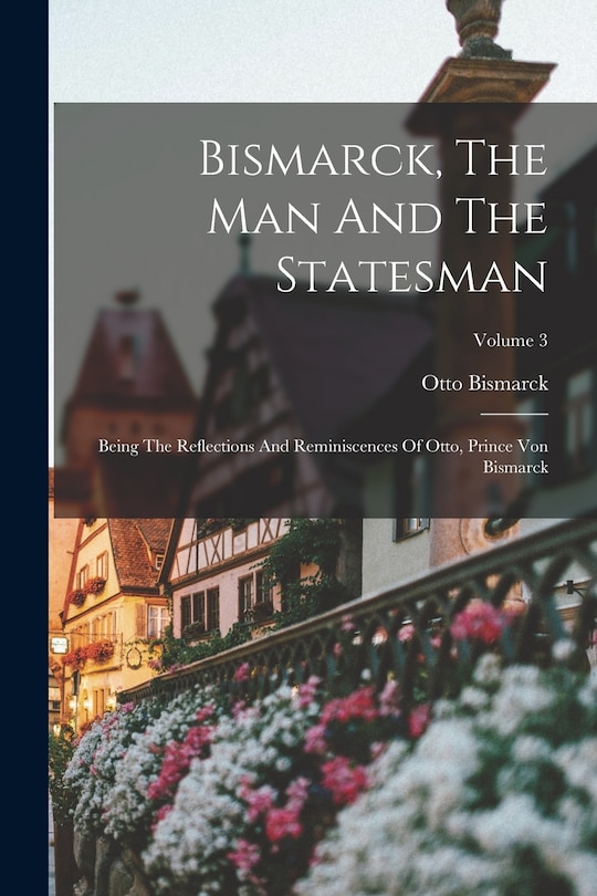 Front cover_Bismarck, The Man And The Statesman