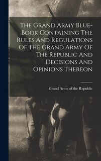 Front cover_The Grand Army Blue-book Containing The Rules And Regulations Of The Grand Army Of The Republic And Decisions And Opinions Thereon