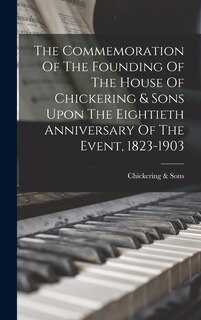 Couverture_The Commemoration Of The Founding Of The House Of Chickering & Sons Upon The Eightieth Anniversary Of The Event, 1823-1903