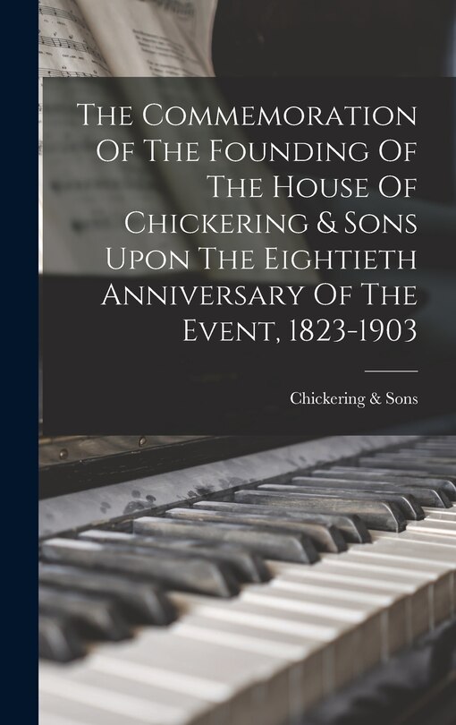 Couverture_The Commemoration Of The Founding Of The House Of Chickering & Sons Upon The Eightieth Anniversary Of The Event, 1823-1903