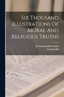 Front cover_Six Thousand Illustrations Of Moral And Religious Truths
