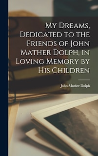 Couverture_My Dreams, Dedicated to the Friends of John Mather Dolph, in Loving Memory by His Children